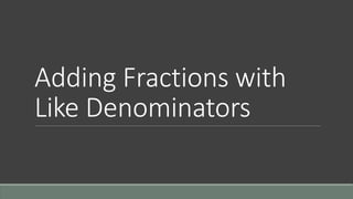 Adding Fractions with
Like Denominators
 