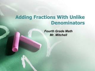 Adding Fractions With Unlike
              Denominators
           Fourth Grade Math
              Mr. Mitchell
 