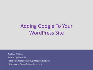 Adding Google To Your
              WordPress Site


Arelthia Phillips
Twitter: @PintopPro
Facebook: facebook.com/pintopproductions
http://www.PintopProductions.com
 