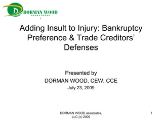 Adding Insult to Injury: Bankruptcy Preference & Trade Creditors’ Defenses Presented by DORMAN WOOD, CEW, CCE July 23, 2009 DORMAN WOOD associates, LLC (c) 2009 