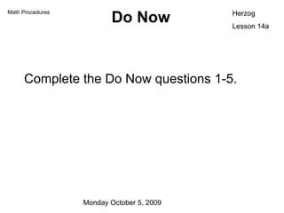 Do Now ,[object Object],Herzog Lesson 14a Math Procedures Monday October 5, 2009 