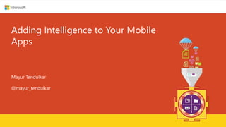 Adding Intelligence to Your Mobile
Apps
Mayur Tendulkar
@mayur_tendulkar
 