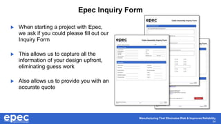 Manufacturing That Eliminates Risk & Improves Reliability
34
Epec Inquiry Form
 When starting a project with Epec,
we ask if you could please fill out our
Inquiry Form
 This allows us to capture all the
information of your design upfront,
eliminating guess work
 Also allows us to provide you with an
accurate quote
 
