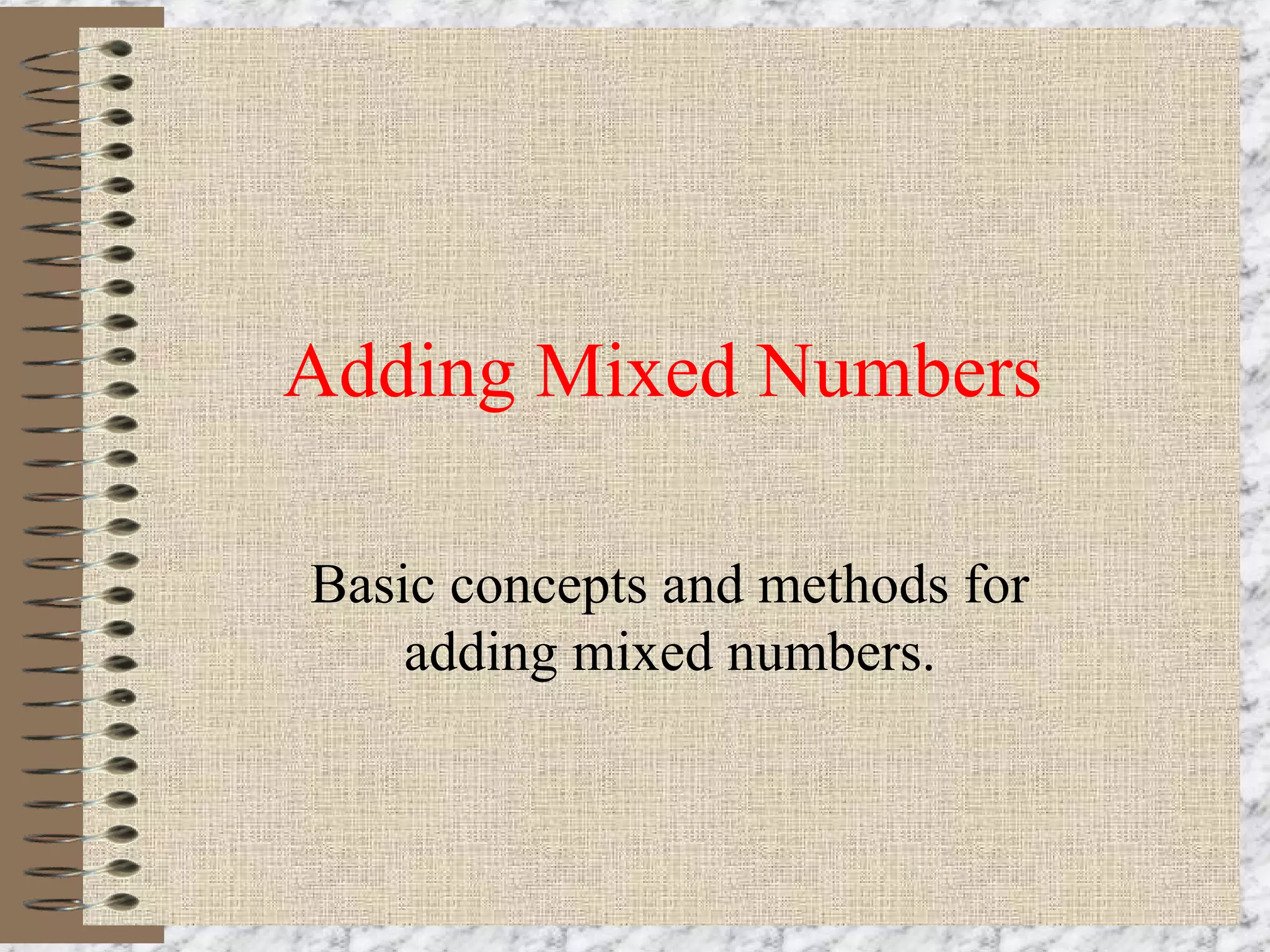 Adding Mixed Numbers 
Basic concepts and methods for 
adding mixed numbers. 
 