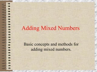 Adding Mixed Numbers 
Basic concepts and methods for 
adding mixed numbers. 
 