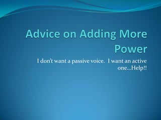 Advice on Adding More Power I don’t want a passive voice.  I want an active one…Help!! 