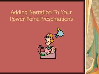 Adding Narration To Your  Power Point Presentations   