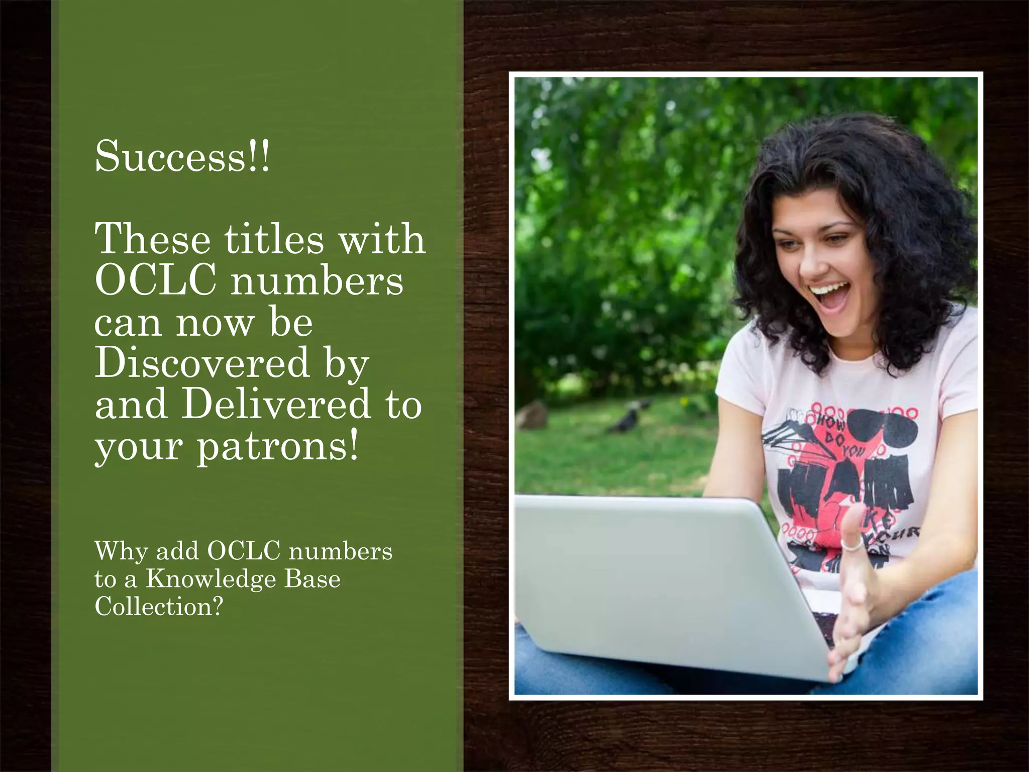 Success!!
These titles with
OCLC numbers
can now be
Discovered by
and Delivered to
your patrons!
Why add OCLC numbers
to a Knowledge Base
Collection?
 