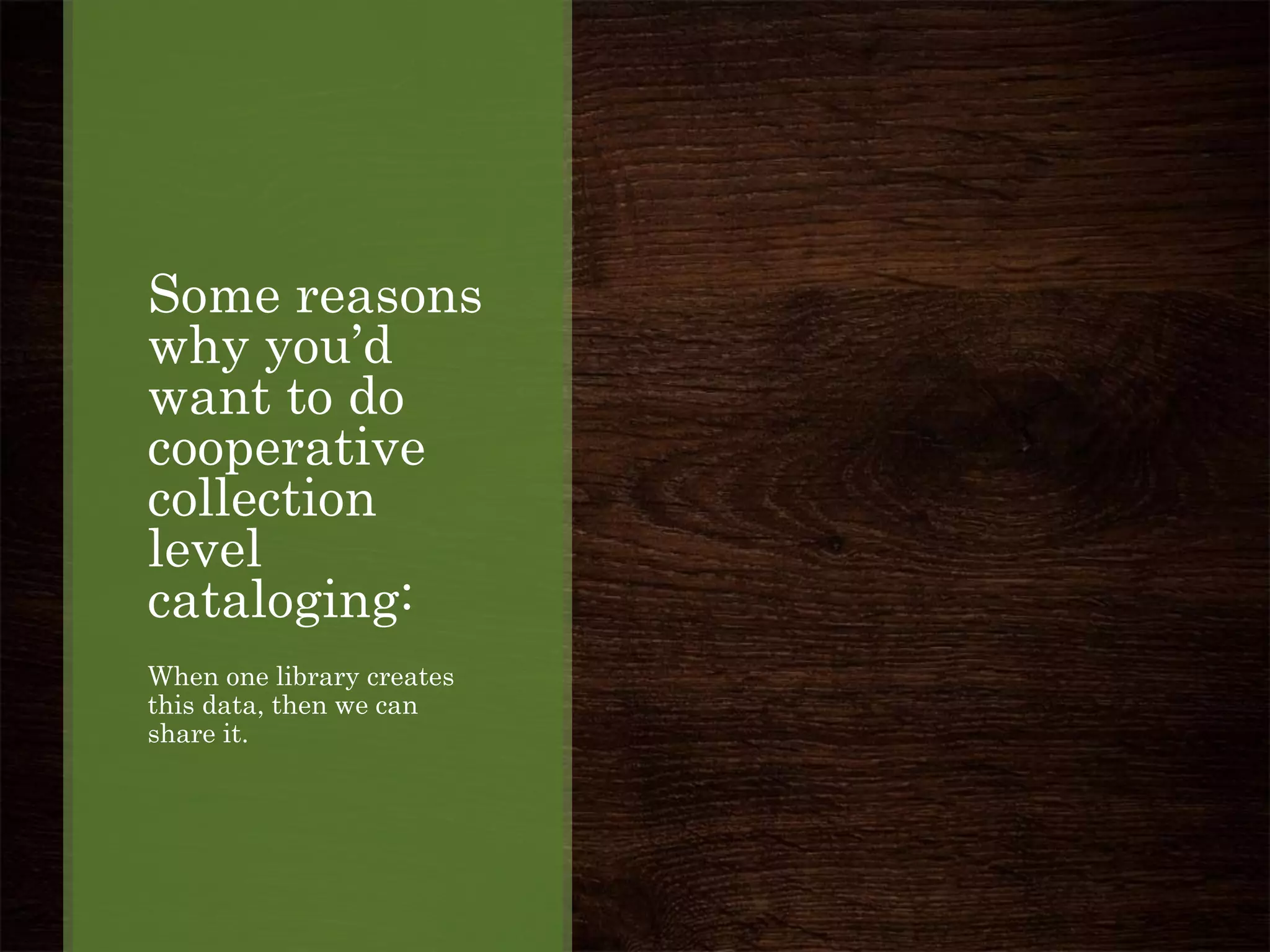 Some reasons
why you’d
want to do
cooperative
collection
level
cataloging:
When one library creates
this data, then we can
share it.
 