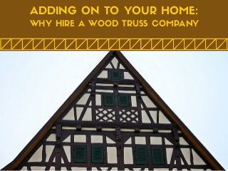 ADDING ON TO YOUR HOME:
WHY HIRE A WOOD TRUSS COMPANY
 