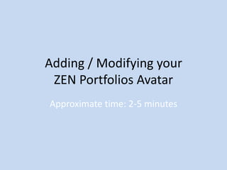 Adding / Modifying your
 ZEN Portfolios Avatar
Approximate time: 2-5 minutes
 