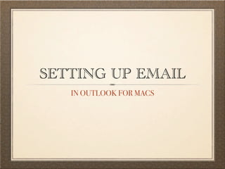SETTING UP EMAIL
   IN OUTLOOK FOR MACS
 
