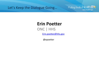 Let’s Keep the Dialogue Going…



                 Erin Poetter
                 ONC | HHS
                    Erin.poetter@hhs.gov

                     @epoetter
 