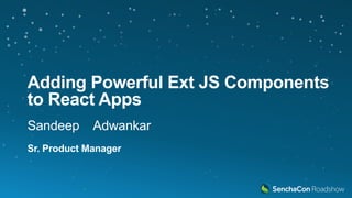 Adding Powerful Ext JS Components
to React Apps
Sandeep Adwankar
Sr. Product Manager
 