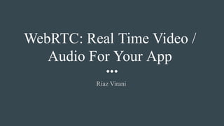 WebRTC: Real Time Video /
Audio For Your App
Riaz Virani
 