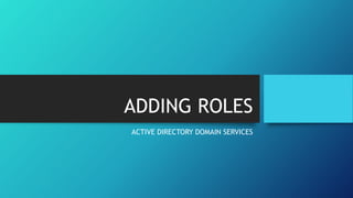 ADDING ROLES
ACTIVE DIRECTORY DOMAIN SERVICES
 