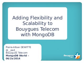 Adding Flexibility and
Scalability to
Bouygues Telecom
with MongoDB
Pierre-Alban DEWITTE
@__pad__
Bouygues Telecom
MongoDB World –
06/2x/2014
 