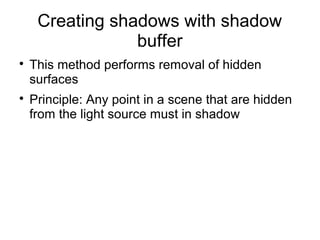 Creating shadows with shadow
buffer

Rendering is done in two stages,
1) Loading the shadow buffer
2) Rendering the scene
 
