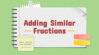 Adding Similar
Fractions
Here starts
the lesson!
 