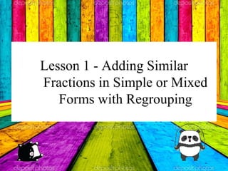 Lesson 1 - Adding Similar
Fractions in Simple or Mixed
Forms with Regrouping
 