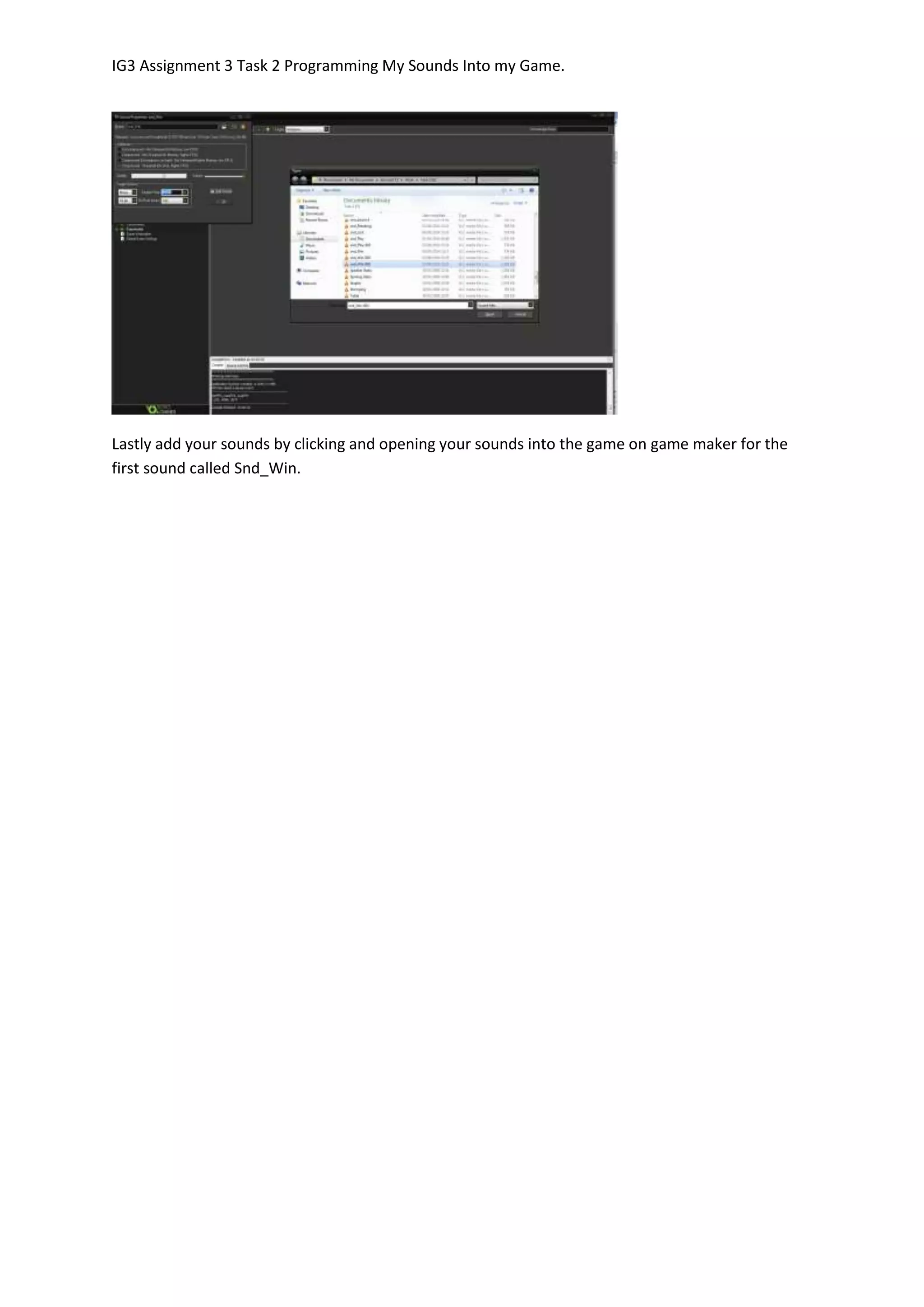 IG3 Assignment 3 Task 2 Programming My Sounds Into my Game.
Lastly add your sounds by clicking and opening your sounds into the game on game maker for the
first sound called Snd_Win.
 