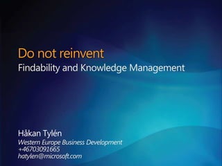 Do not reinvent
Findability and Knowledge Management




Håkan Tylén
Western Europe Business Development
+46703091665
hatylen@microsoft.com
 