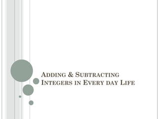 ADDING & SUBTRACTING
INTEGERS IN EVERY DAY LIFE
 