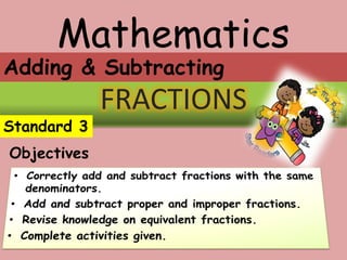 Mathematics
FRACTIONS
Standard 3
Objectives
Adding & Subtracting
 