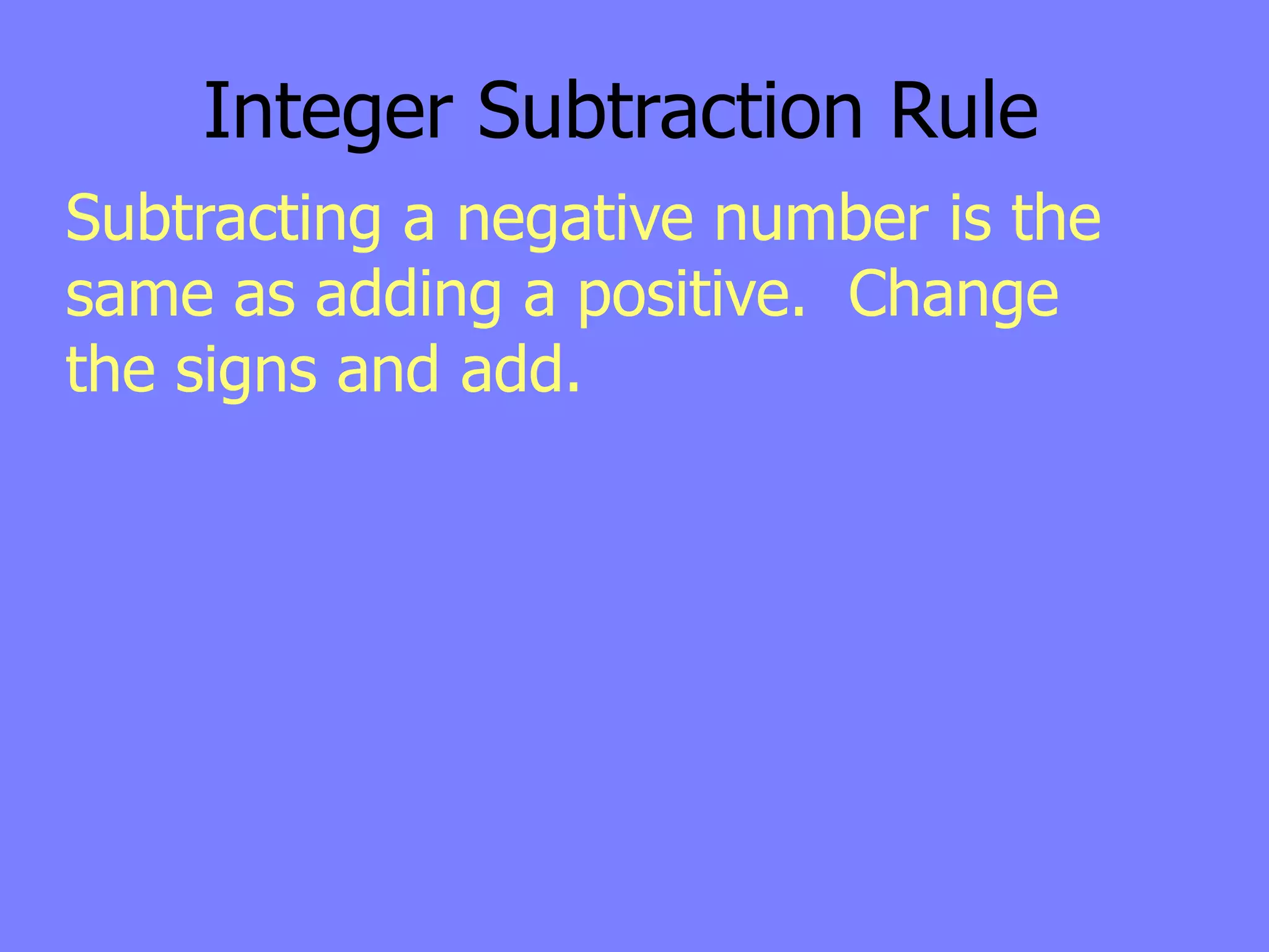 Integer Subtraction Rule
Subtracting a negative number is the
same as adding a positive. Change
the signs and add.
 
