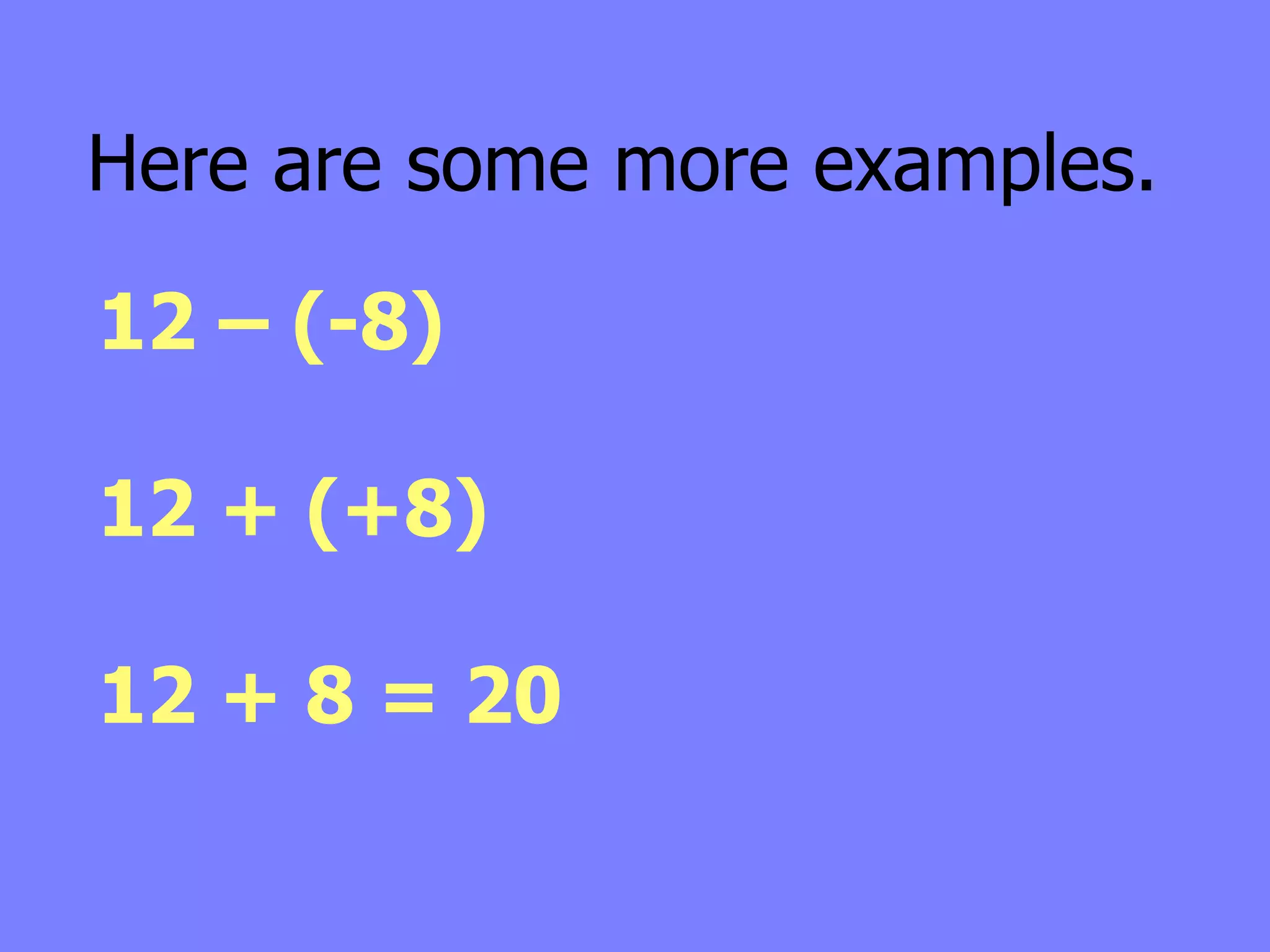 Here are some more examples.

12 – (-8)

12 + (+8)

12 + 8 = 20
 
