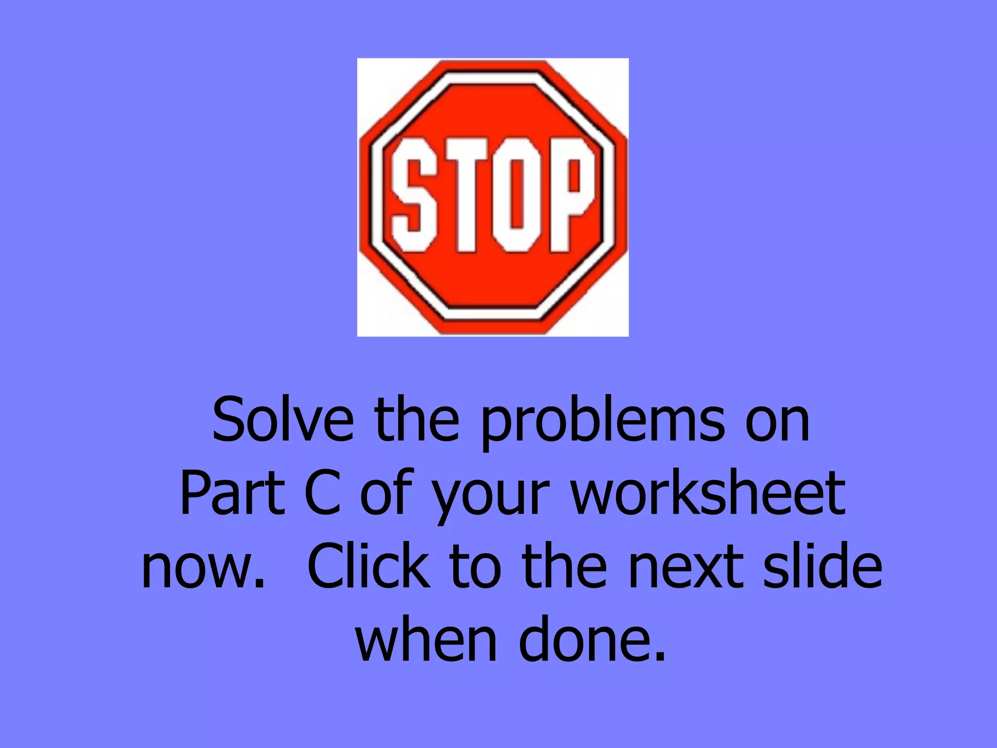 Solve the problems on
 Part C of your worksheet
now. Click to the next slide
        when done.
 
