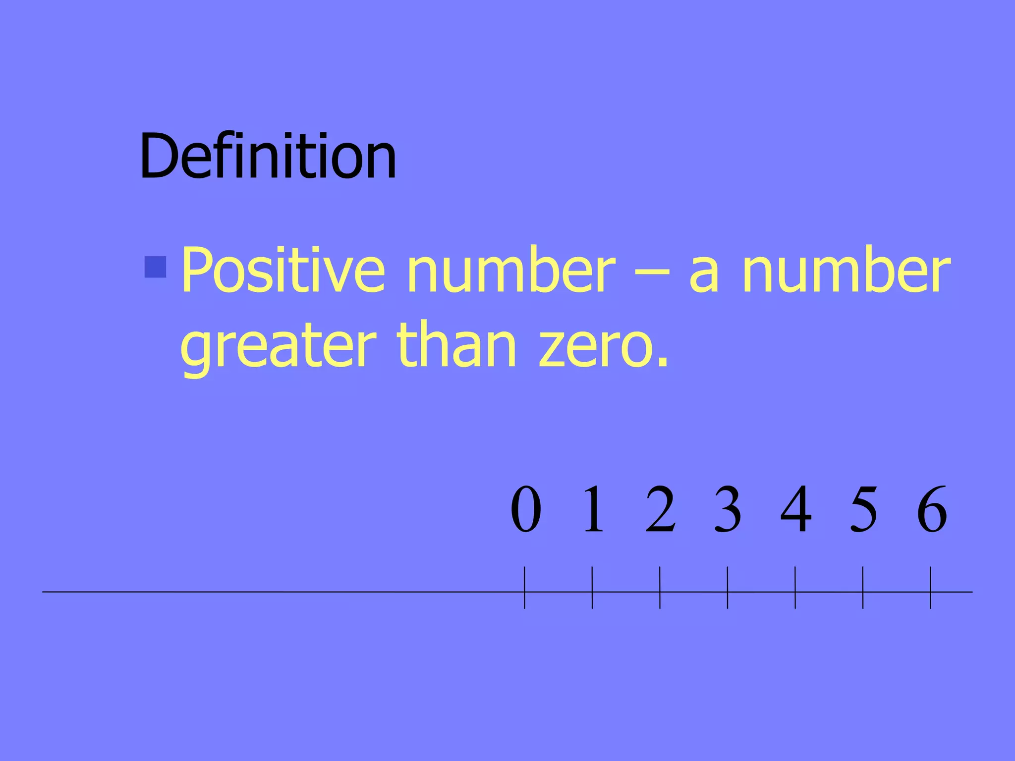 Definition
   Positive number – a number
    greater than zero.

               0 1 2 3 4 5 6
 