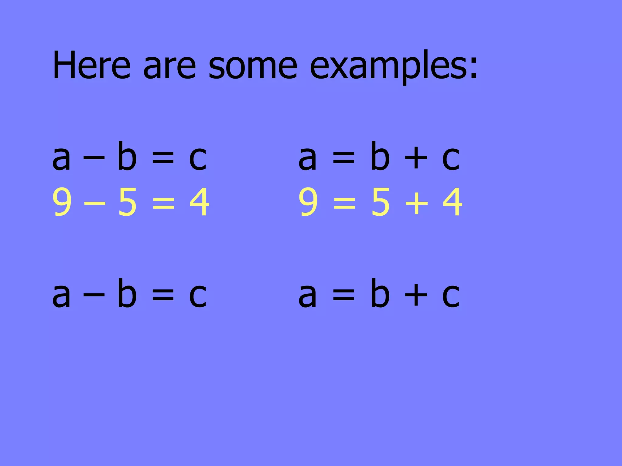 Here are some examples:

a–b=c        a=b+c
9–5=4        9=5+4

a–b=c        a=b+c
 