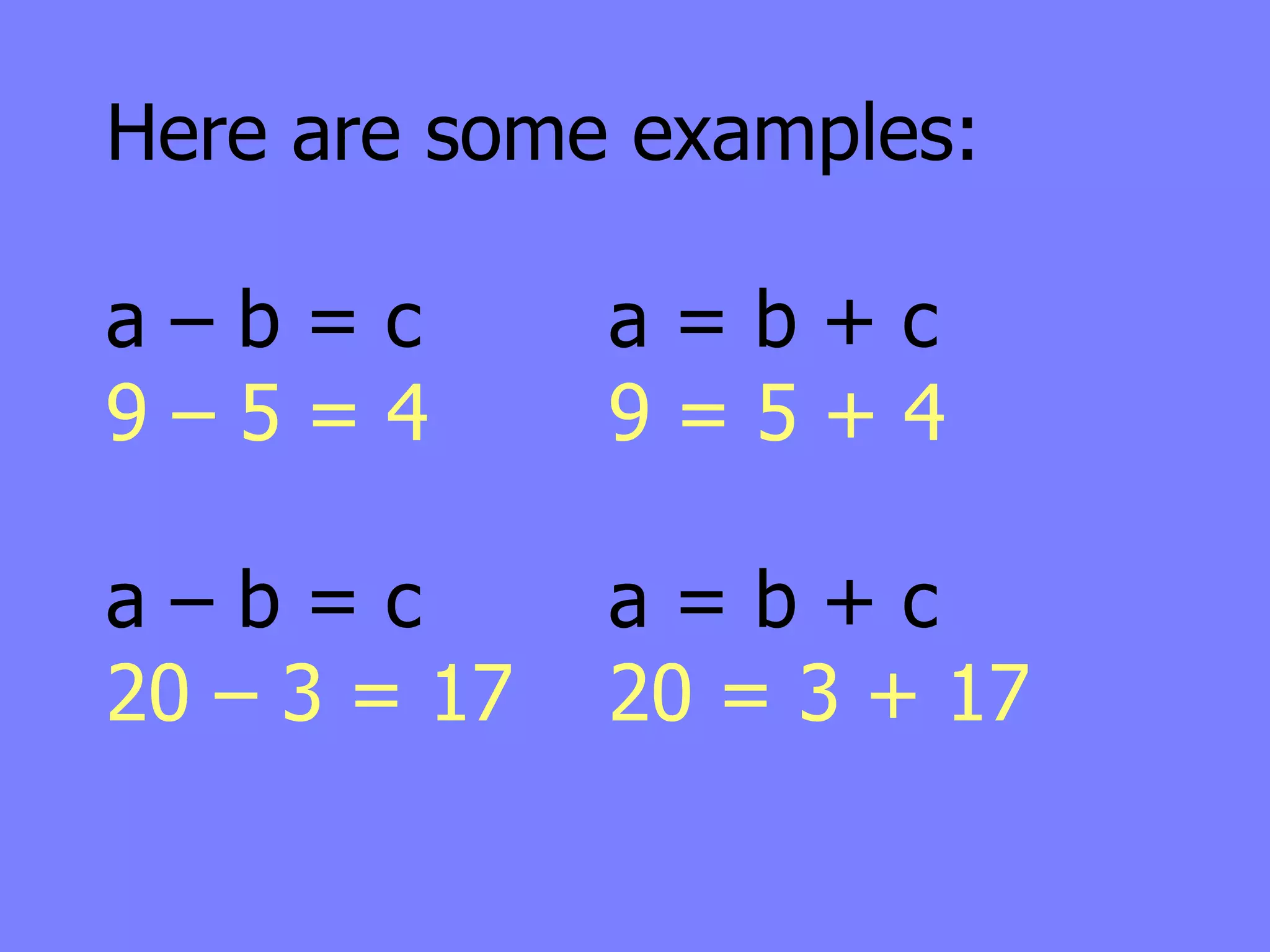 Here are some examples:

a–b=c         a=b+c
9–5=4         9=5+4

a–b=c         a=b+c
20 – 3 = 17   20 = 3 + 17
 