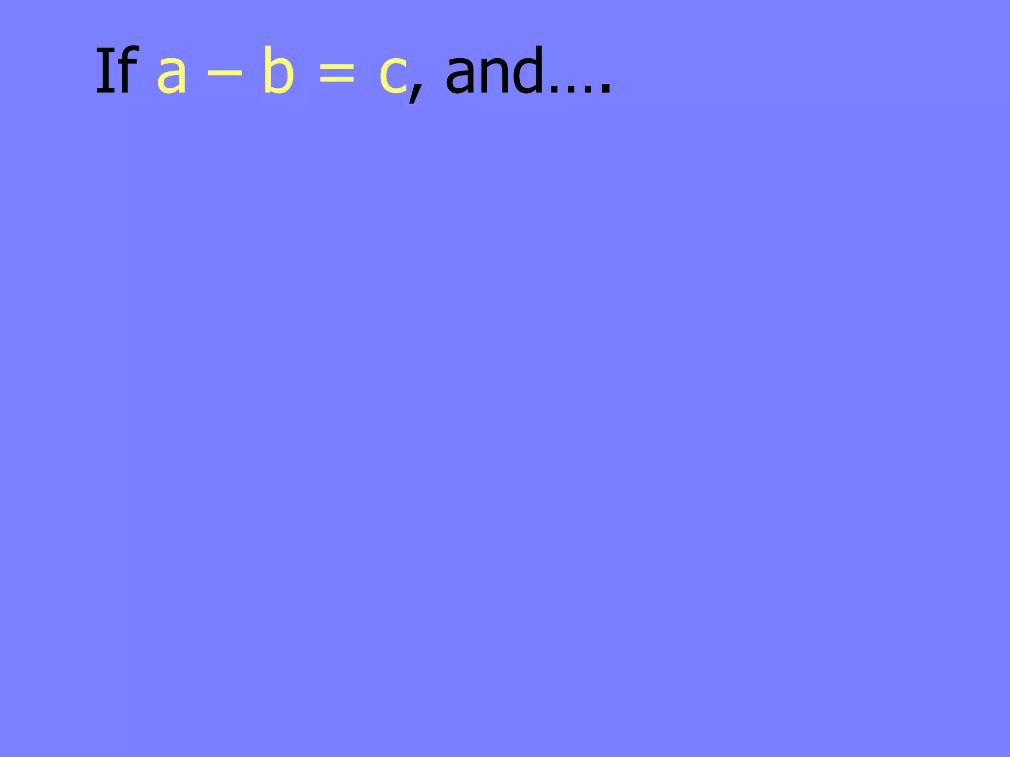 If a – b = c, and….
 