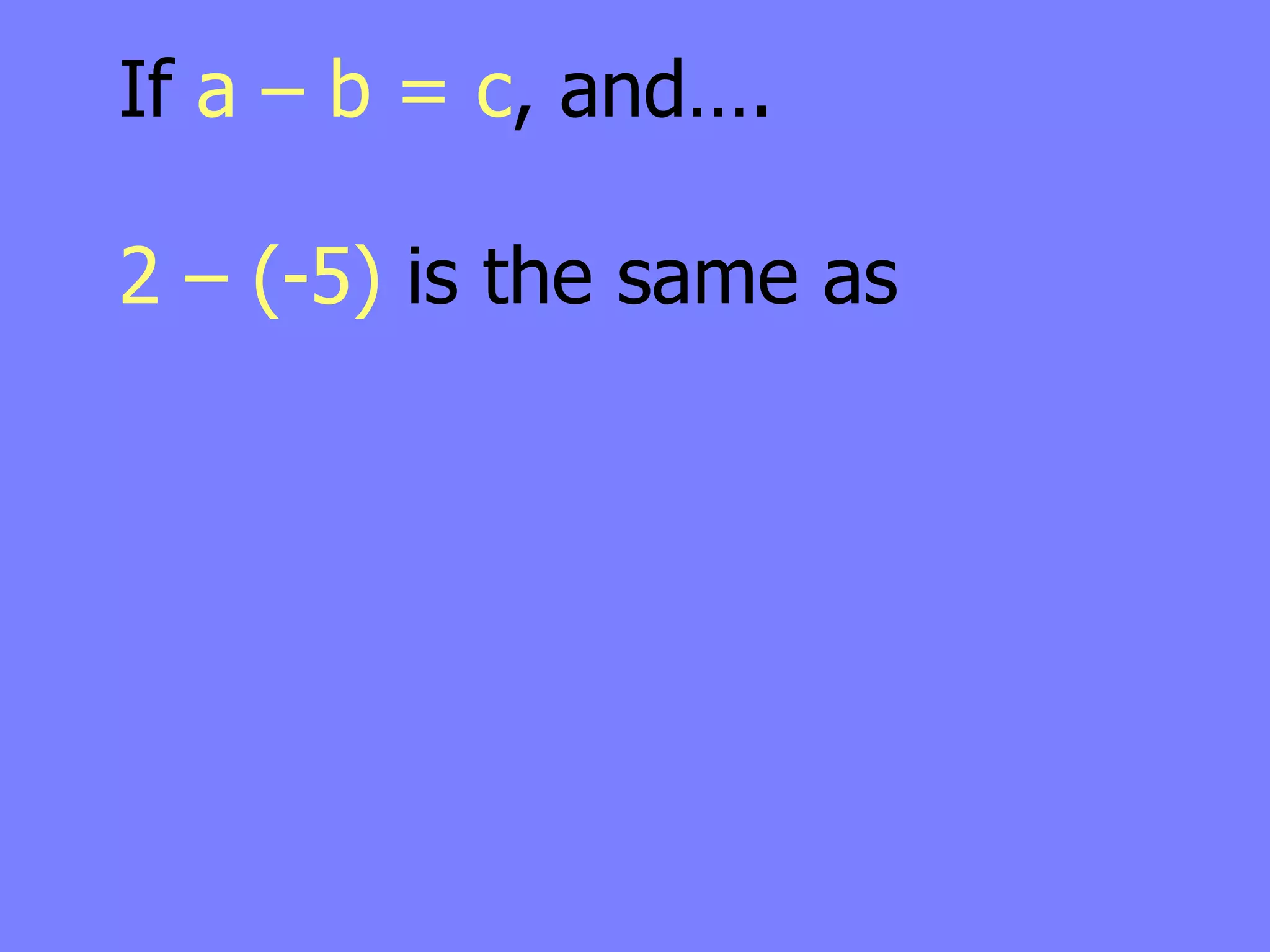 If a – b = c, and….

2 – (-5) is the same as
 