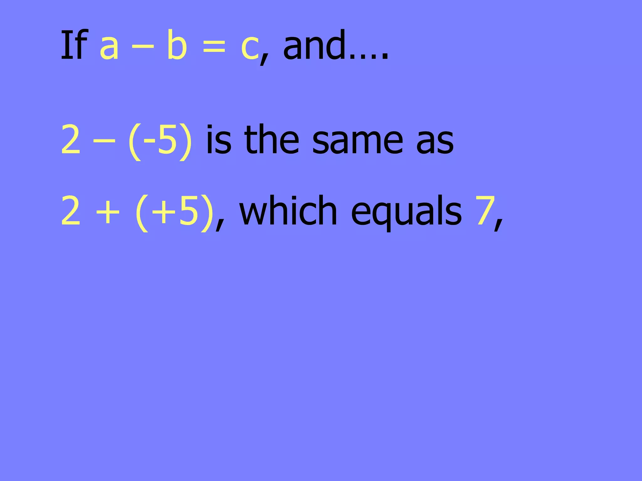 If a – b = c, and….

2 – (-5) is the same as
2 + (+5), which equals 7,
 