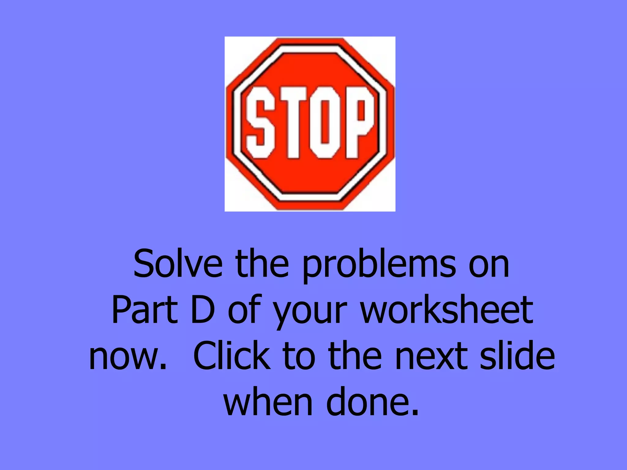 Solve the problems on
 Part D of your worksheet
now. Click to the next slide
        when done.
 