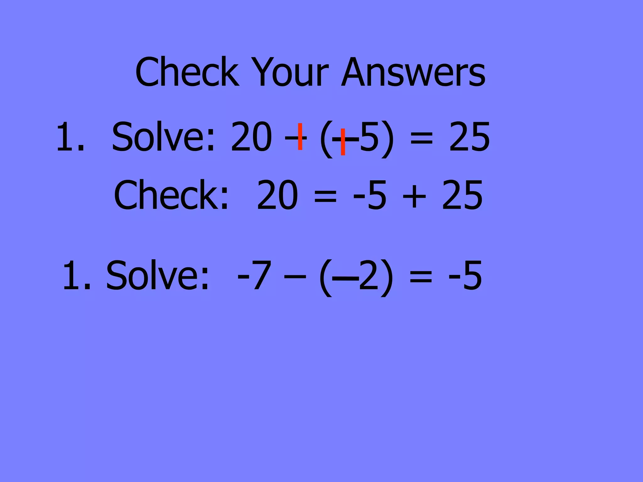Check Your Answers
1. Solve: 20 – ( 5) = 25
   Check: 20 = -5 + 25

1. Solve: -7 – ( 2) = -5
 