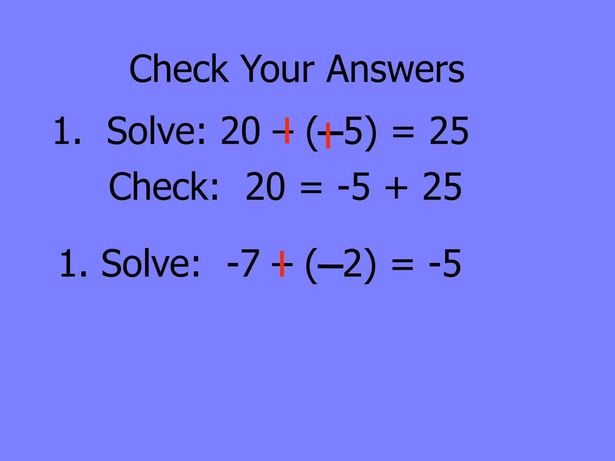 Check Your Answers
1. Solve: 20 – ( 5) = 25
   Check: 20 = -5 + 25

1. Solve: -7 – ( 2) = -5
 
