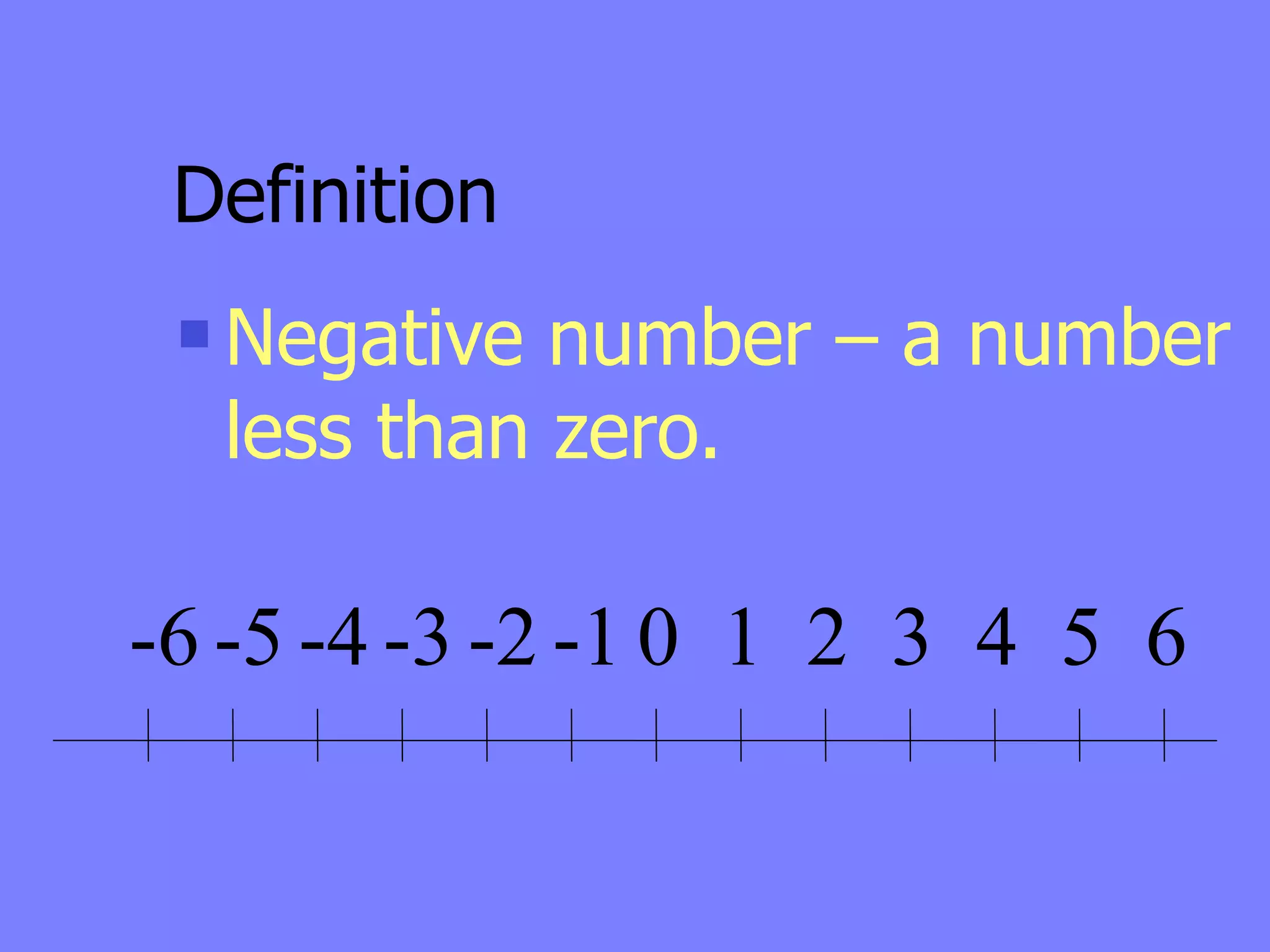 Definition
    Negative number – a number
     less than zero.

-6 -5 -4 -3 -2 -1 0 1 2 3 4 5 6
 