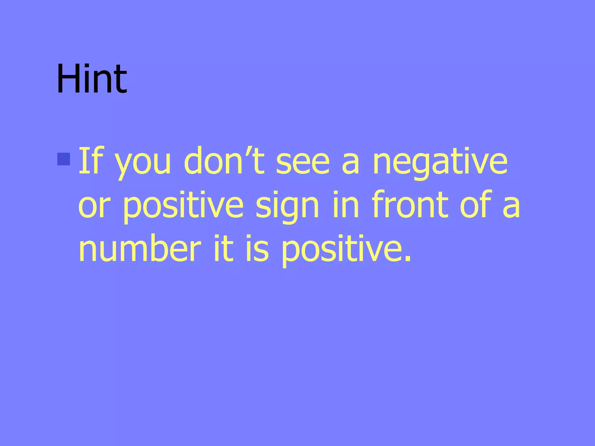 Hint
   If you don’t see a negative
    or positive sign in front of a
    number it is positive.
 