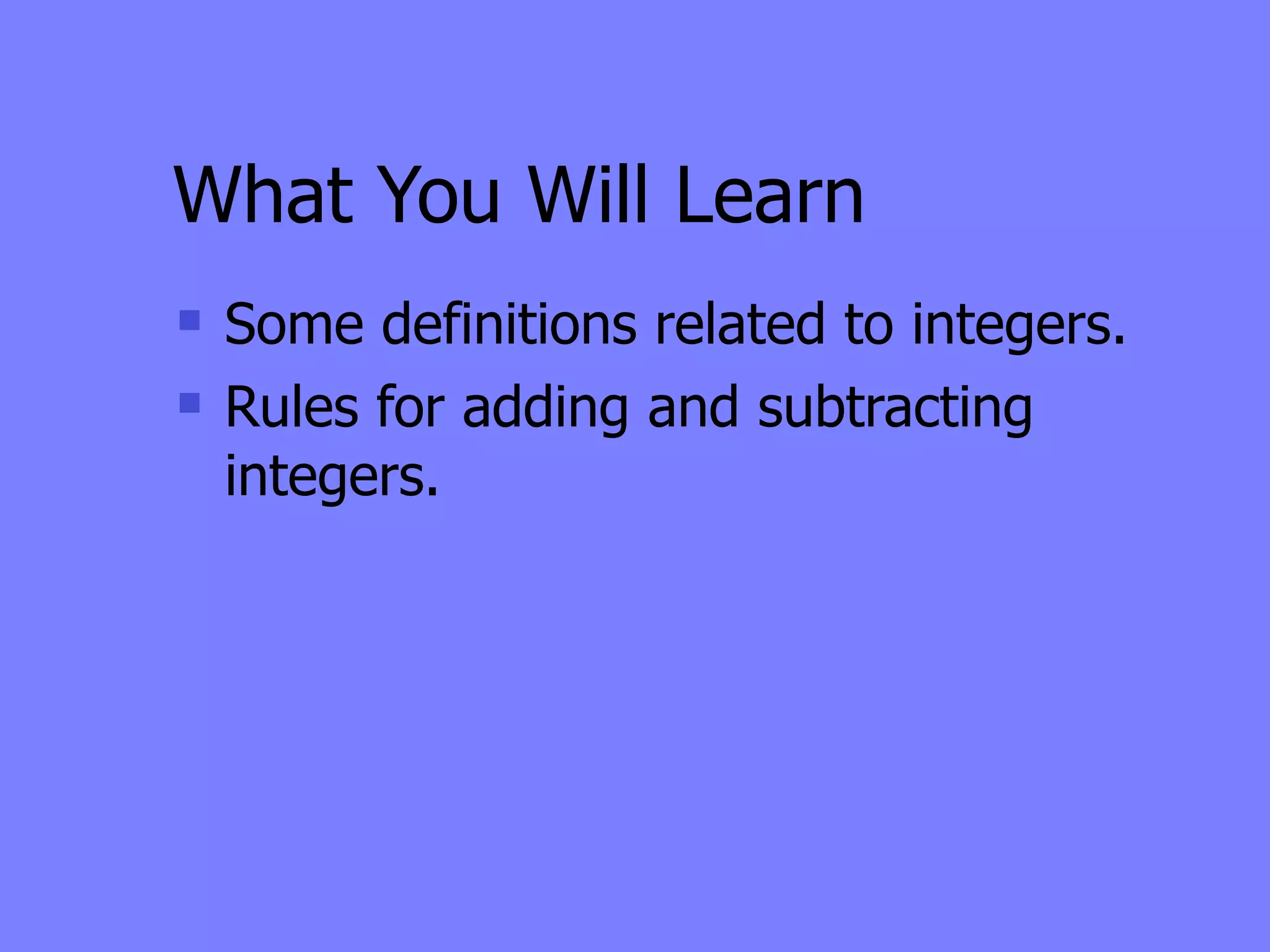 What You Will Learn
   Some definitions related to integers.
   Rules for adding and subtracting
    integers.
 