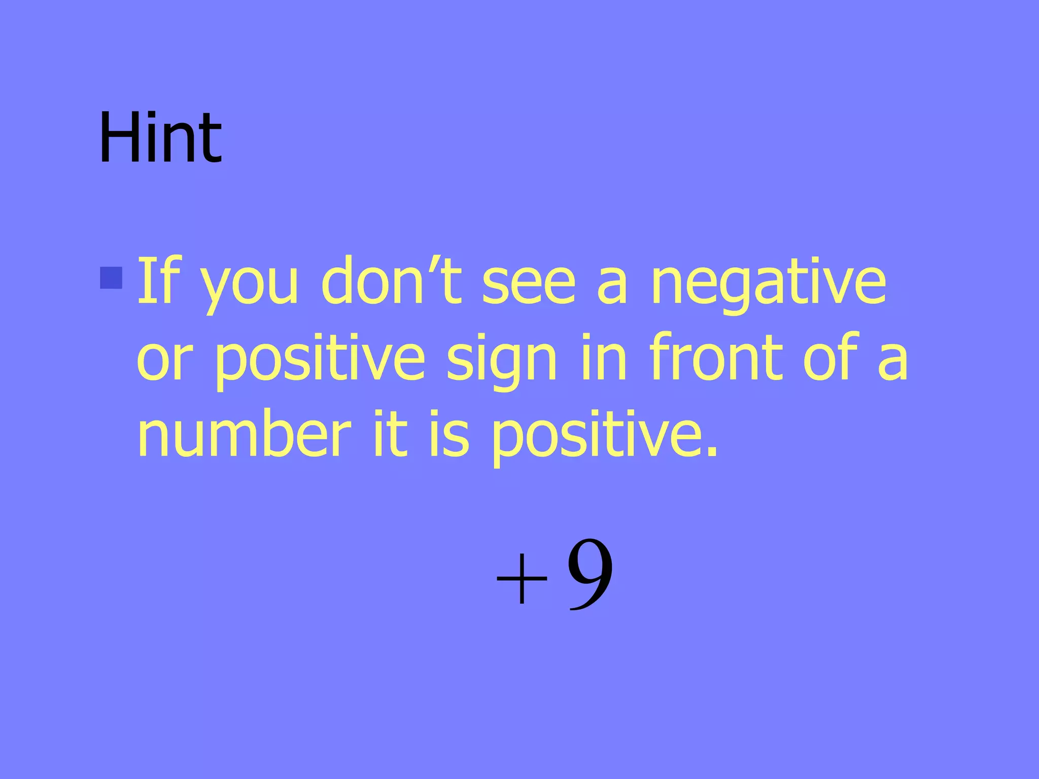 Hint
   If you don’t see a negative
    or positive sign in front of a
    number it is positive.

                 +9
 