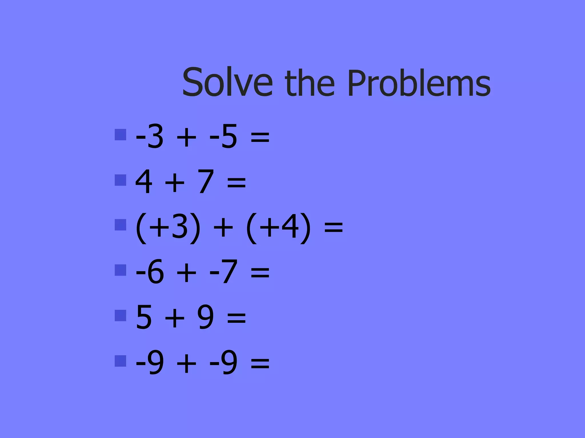 Solve the Problems
 -3 + -5 =
4 + 7 =

 (+3) + (+4) =

 -6 + -7 =

5 + 9 =

 -9 + -9 =
 