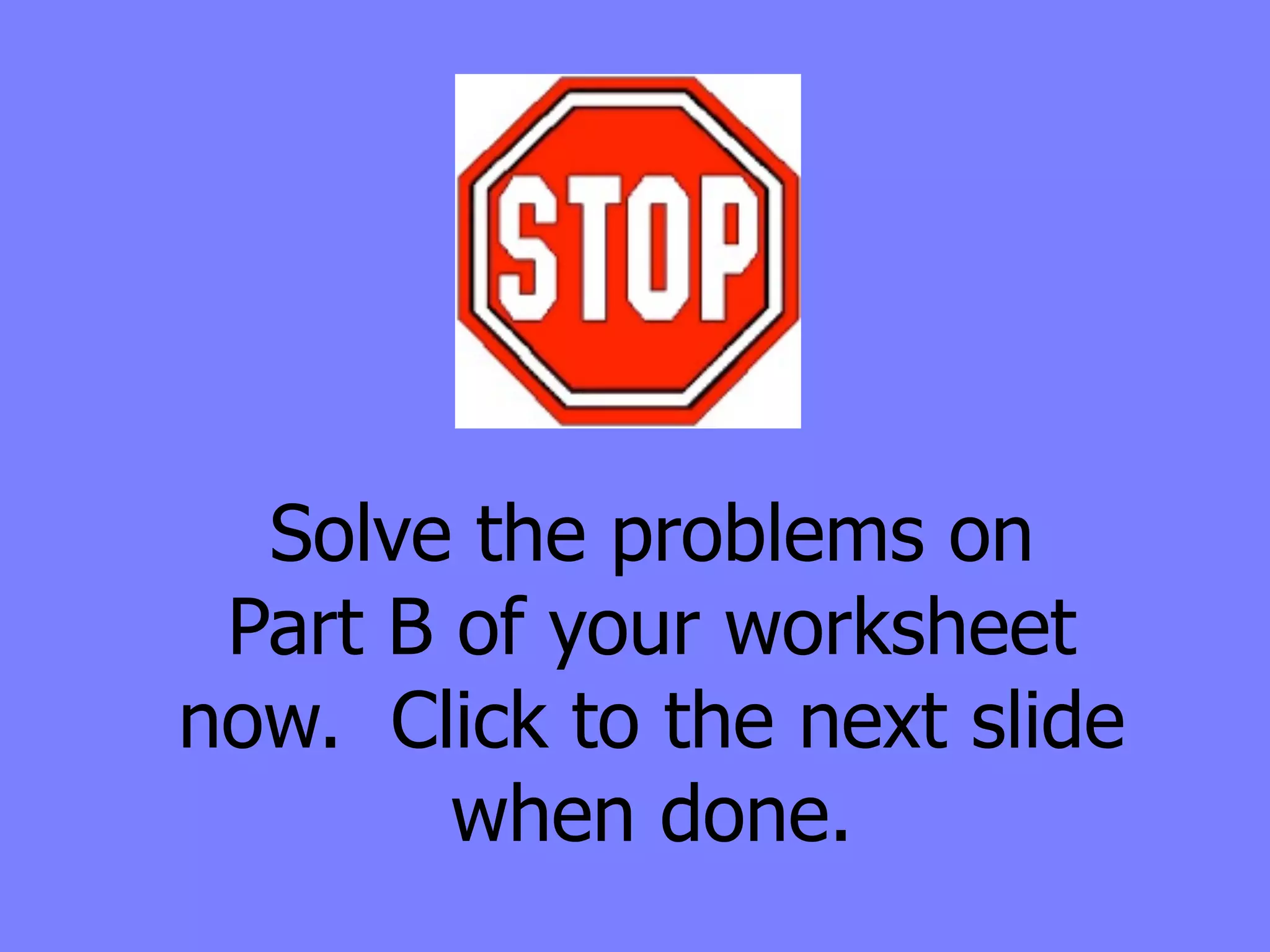 Solve the problems on
 Part B of your worksheet
now. Click to the next slide
        when done.
 