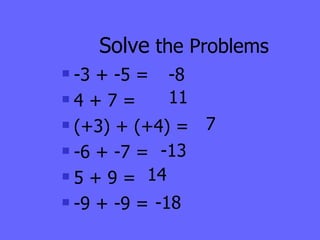 Solve  the Problems -3 + -5 = 4 + 7 = (+3) + (+4) = -6 + -7 =  5 + 9 = -9 + -9 =  -8 -18   14 -13 7 11 