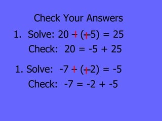 Check Your Answers 1.  Solve: 20 – (  5) = 25 Check:  20 = -5 + 25 1. Solve:  -7 – (  2) = -5 Check:  -7 = -2 + -5 