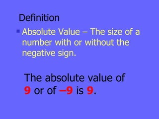 Definition Absolute Value – The size of a number with or without the negative sign. The absolute value of  9  or of  –9  is  9 . 