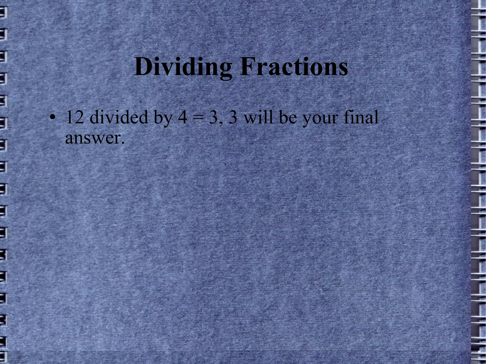 Dividing Fractions 12 divided by 4 = 3, 3 will be your final answer. 